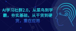 AI学习社群2.0,从菜鸟到学霸,夯实基础,从干货到硬货,重在应用-KJ分享
