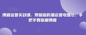 携程运营实战课，帮助你的酒店营收增长，手把手教你做携程-KJ分享