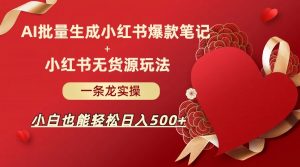 AI批量制造小红书爆款笔记+小红书无货源玩法一条龙实操，小白也能轻松日入500+-KJ分享