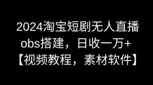 2024淘宝短剧无人直播,obs搭建,日收一万+【视频教程+素材+软件】【揭秘】-KJ分享