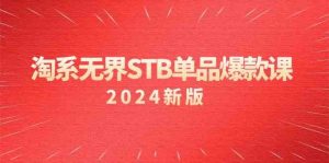 淘系 无界STB单品爆款课（2024）付费带动免费的核心逻辑，万相台无界关…-KJ分享