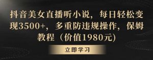 抖音美女直播听小说,每日轻松变现3500+,多重防违规操作,保姆教程(价值1980元)【揭秘】-KJ分享