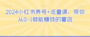 2024小红书养号+流量课，带你从0-1做能赚钱的薯店-KJ分享