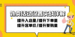 外卖活动设置实战详解:提升入店量/提升下单量/提升客单价/提升复购量-21节-KJ分享