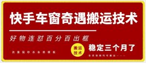 快手车窗奇遇搬运技术(安卓技术),好物连怼百分百出框【揭秘】-KJ分享