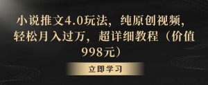 小说推文4.0玩法,纯原创视频,轻松月入过万,超详细教程(价值998元)【揭秘】-KJ分享
