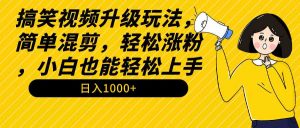 搞笑视频升级玩法,简单混剪,轻松涨粉,小白也能上手,日入1000+教程+素材-KJ分享