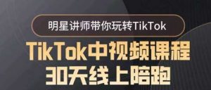 TikTok中视频课程30天线上陪跑,明星讲师带你玩转TikTok-KJ分享