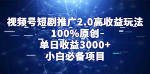 视频号短剧推广2.0高收益玩法,100%原创,单日收益3000+,小白必备项目-KJ分享