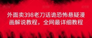外面卖398老刀话诡恐怖悬疑漫画解说项目,全网最详细教程-KJ分享