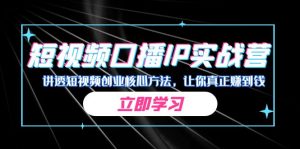 某收费培训：短视频口播IP实战营，讲透短视频创业核心方法，让你真正赚到钱-KJ分享