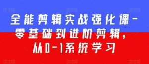 全能剪辑实战强化课-零基础到进阶剪辑，从0-1系统学习，200节课程加强版！-KJ分享