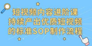 短视频内容进阶课,持续产出优质短视频的标准SOP制作流程-KJ分享