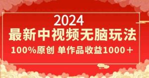 2024最新中视频无脑玩法,作品制作简单,100%原创,单作品收益1000+【揭秘】-KJ分享