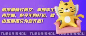 泽灏‬最新‮费付‬文：甲‮年辰‬生肖详解，‮今你‬年的好运，就‮这由‬篇福文‮你为‬开启！-KJ分享