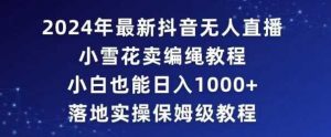 2024年抖音最新无人直播小雪花卖编绳项目,小白也能日入1000+落地实操保姆级教程【揭秘】-KJ分享