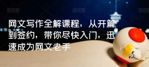 网文写作全解课程,从开篇到签约,带你尽快入门,迅速成为网文老手-KJ分享