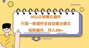 AI公众号爆文插件，只需一款插件全自动输出爆文，矩阵操作，月入3W+-KJ分享