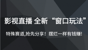 影视直播 全新“窗口玩法”，特殊赛道,抢先分享！摆烂一样有钱赚!-KJ分享