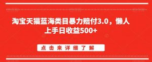 淘宝天猫蓝海类目暴力赔付3.0,懒人上手日收益500+【仅揭秘】-KJ分享
