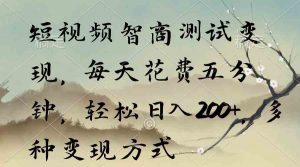 短视频智商测试变现,每天花费五分钟,轻松日入200+,多种变现方式-KJ分享