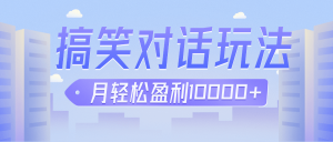 冷门赛道玩法搞笑对话,适合新手的傻瓜式赚钱项目,月轻松收益万元【教程+素材】-KJ分享