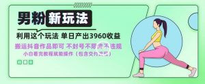 男粉新玩法小白一天也能有3960的收益,不违规不封号不限流,操作当天就能出单【揭秘】-KJ分享
