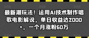最新潮玩法!运用AI技术制作唱歌电影解说,单日收益达2000+,一个月涨粉60万【揭秘】-KJ分享