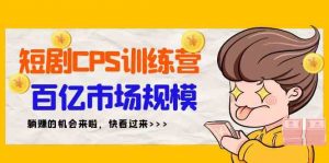 短剧CPS特训营,百亿市场规模,新手可躺赚的项目(35节)-KJ分享
