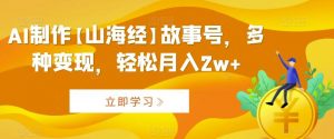 AI制作【山海经】故事号,多种变现,轻松月入2w+【揭秘】-KJ分享