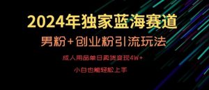 2024年独家蓝海赛道,成人用品单日卖货变现4W+,男粉+创业粉引流玩法,不愁搞不到流量【揭秘】-KJ分享