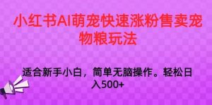 小红书AI萌宠快速涨粉售卖宠物粮玩法，日入1000+【揭秘】-KJ分享