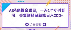 AI头条掘金项目,一天1个小时即可,会复制粘贴就能日入200+-KJ分享