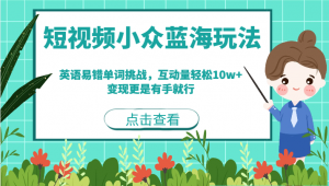 短视频小众蓝海玩法，英语易错单词挑战，互动量轻松10w+，变现更是有手就行-KJ分享