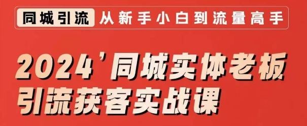 2024同城实体老板引流获客实战课，同城短视频·同城直播·实体店投放·问题答疑-KJ分享