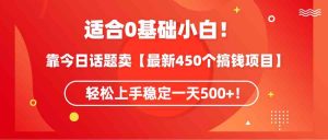 适合0基础小白！靠今日话题卖【最新450个搞钱方法】轻松上手稳定一天500+！-KJ分享
