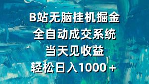 B站无脑挂机掘金，全自动成交系统，当天见收益，轻松日入1000＋-KJ分享