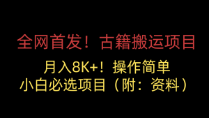 全网首发！古籍搬运项目，月入8000+，操作简单，小白必选项目（附：资料）-KJ分享