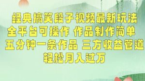 经典搞笑段子视频最新玩法，全平台可操作，作品制作简单，五分钟一条作品，三方收益管道【揭秘】-KJ分享