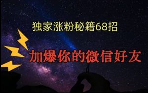 引流涨粉独家秘籍68招，加爆你的微信好友【文档】-KJ分享