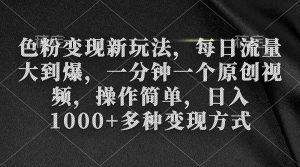 色粉变现新玩法,每日流量大到爆,一分钟一个原创视频,操作简单,日入1…-KJ分享