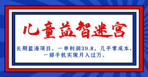 长期蓝海项目，儿童益智迷宫，一单利润39.8，几乎零成本，一部手机实现月入…-KJ分享