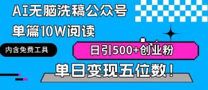 AI无脑洗稿公众号单篇10W阅读，日引500+创业粉单日变现五位数！-KJ分享