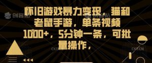 怀旧游戏暴力变现，猫和老鼠手游，单条视频1000+，5分钟一条，可批量操作【揭秘】-KJ分享
