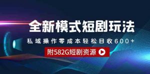 全新模式短剧玩法–私域操作零成本轻松日收600+(附582G短剧资源)-KJ分享