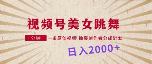 视频号,美女跳舞,一分钟一条原创视频,撸爆创作者分成计划,日入2000+-KJ分享