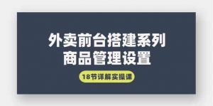 外卖前台搭建系列｜商品管理设置，18节详解实操课-KJ分享