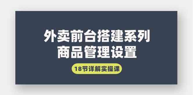 外卖前台搭建系列｜商品管理设置，18节详解实操课-KJ分享