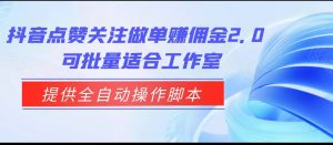 抖音点赞关注做单赚佣金2.0,提供全自动操作脚本、适合工作室可批量-KJ分享