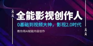 全能影视-创作人,0基础到视频大神,影视2.0时代,教你用AI赋能内容创作-KJ分享